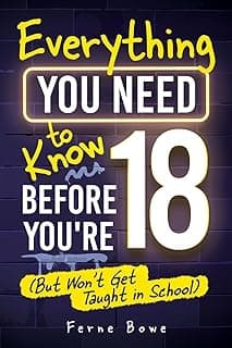 Everything You Need to Know Before You’re 18 (But Won’t Get Taught in School): 100+ Essential Life Skills for Self-Confidence, Happiness, and Success (Life Skills for Tweens & Teens)