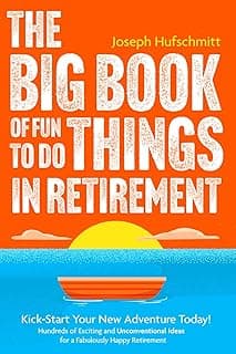 Joseph Hufschmitt The Big Book of Fun Things to Do in Retirement: Kick-Start Your New Adventure Today! Hundreds of Exciting and Unconventional Ideas for a Fabulously Happy Retirement (Fun Retirement Planning Book)
