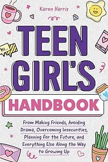 Teen Girl's Handbook: From Making Friends, Avoiding Drama, Overcoming Insecurities, Planning for the Future, and Everything Else Along the Way to Growing Up